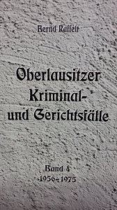 Bernd Raffelt- Oberlausitzer Kriminal- und Gerichtsfälle Band 4